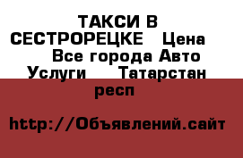 ТАКСИ В СЕСТРОРЕЦКЕ › Цена ­ 120 - Все города Авто » Услуги   . Татарстан респ.